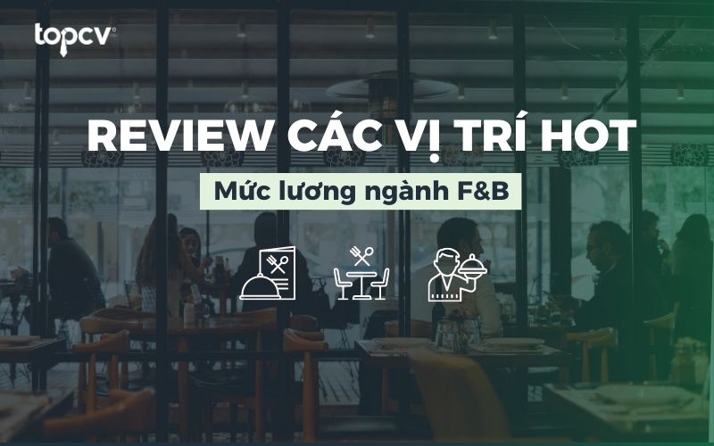 Review toàn bộ các vị trí và mức lương ngành F&B hiện nay