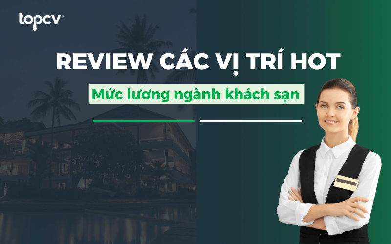 Review toàn bộ các vị trí HOT và mức lương ngành khách sạn