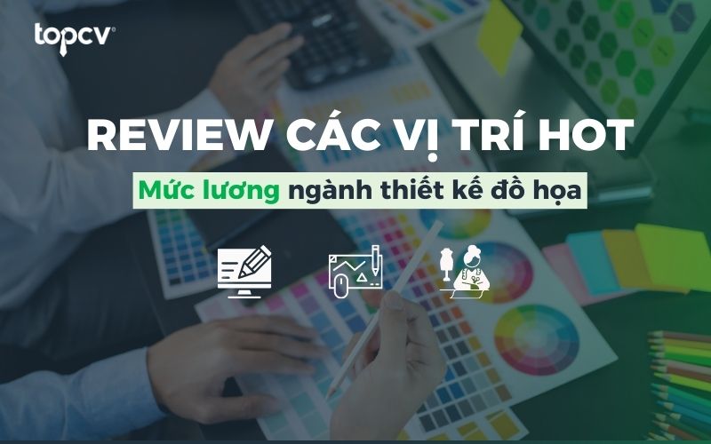 Review toàn bộ các vị trí HOT và mức lương ngành thiết kế đồ họa