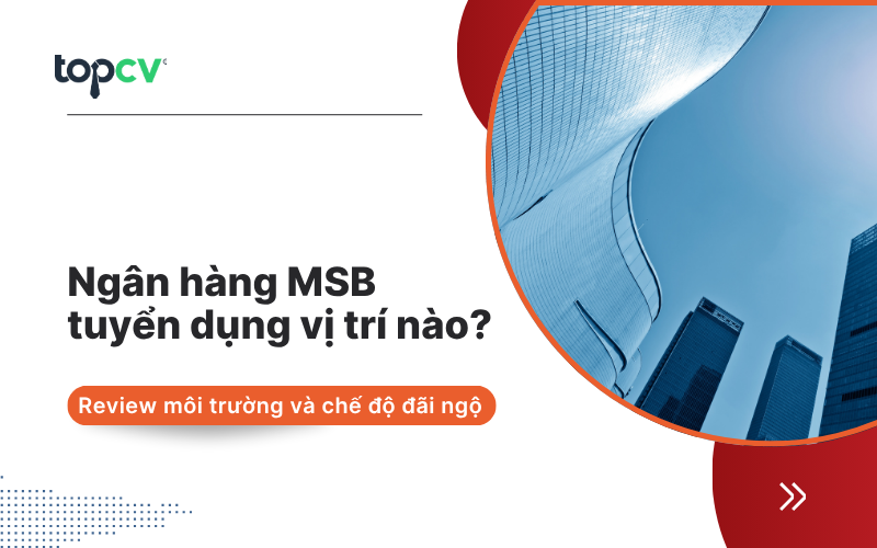 Ngân hàng MSB tuyển dụng những vị trí nào? Review môi trường và chế độ đãi ngộ