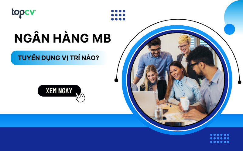 Ngân hàng MB tuyển dụng vị trí nào? Review quy trình tuyển dụng