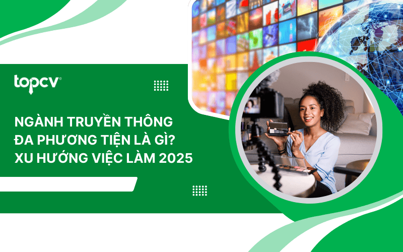 Ngành truyền thông đa phương tiện là gì? Xu hướng việc làm 2025