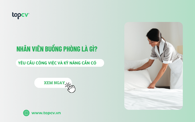 Nhân viên buồng phòng là gì? Yêu cầu công việc và kỹ năng cần có