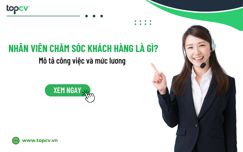 Nhân viên chăm sóc khách hàng là gì? Mô tả công việc và mức lương