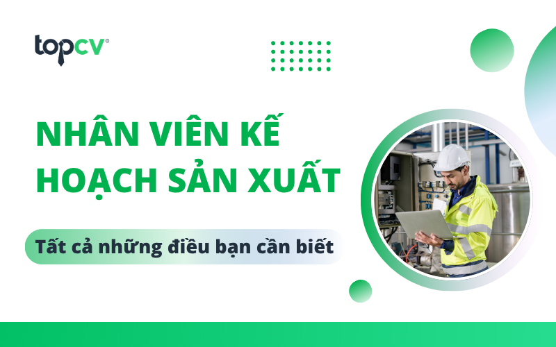Tất tần tật vấn đề bạn nên biết về nhân viên kế hoạch sản xuất
