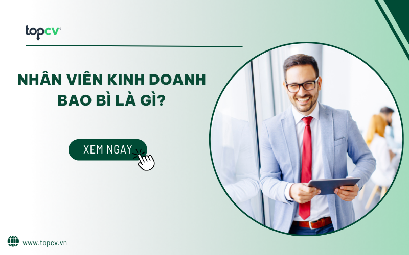 Nhân viên kinh doanh bao bì là gì? Mô tả công việc và kỹ năng cần có