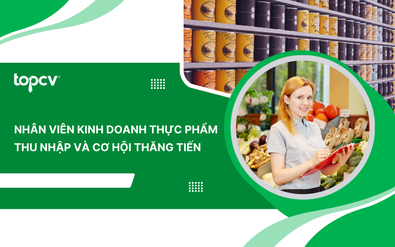 Nhân viên kinh doanh thực phẩm là gì? Thu nhập và cơ hội thăng tiến