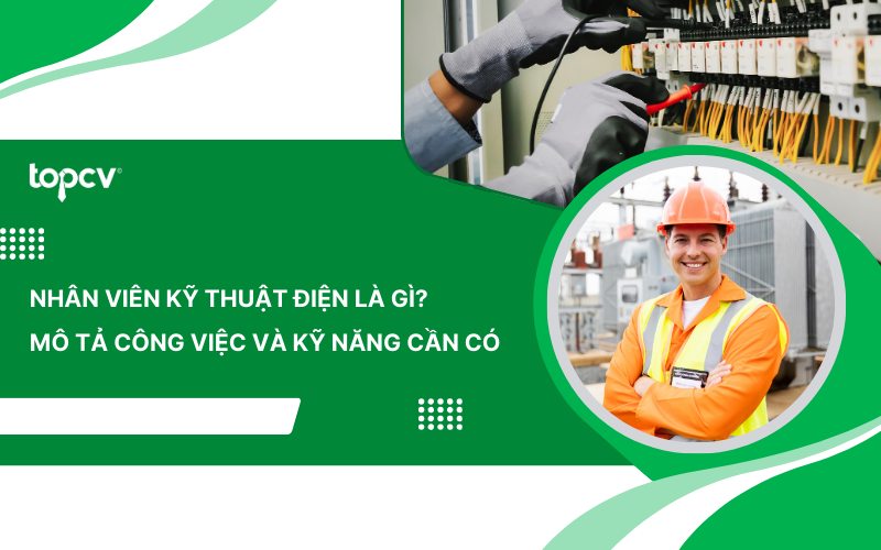 Nhân viên kỹ thuật điện là gì? Mô tả công việc và kỹ năng cần có