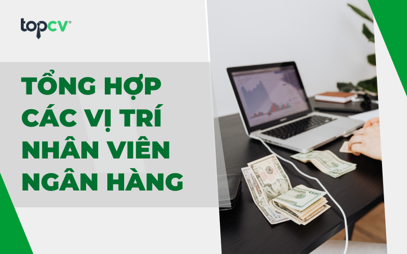Tổng hợp thông tin về các vị trí nhân viên ngân hàng bạn cần biết
