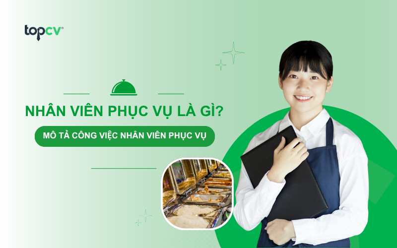 Nhân viên phục vụ là gì? Mô tả chi tiết công việc, nhiệm vụ và kỹ năng cần có