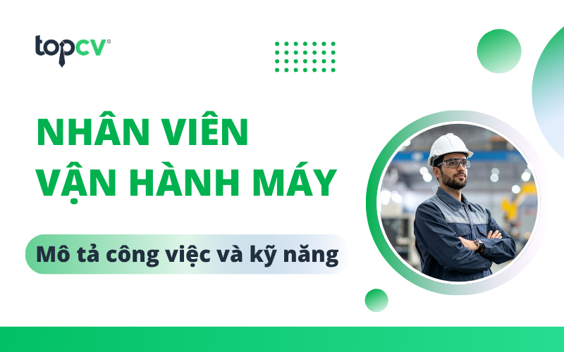 Nhân viên vận hành máy là gì? Mô tả công việc và kỹ năng