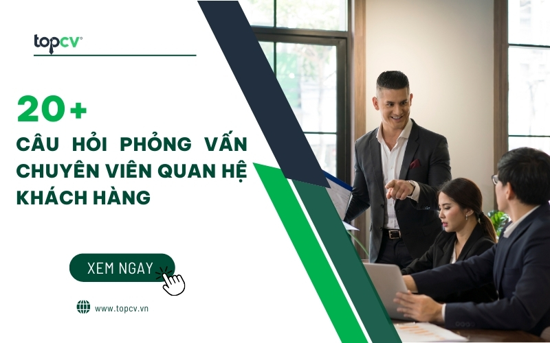 Tổng hợp các câu hỏi phỏng vấn Chuyên viên quan hệ khách hàng thường gặp