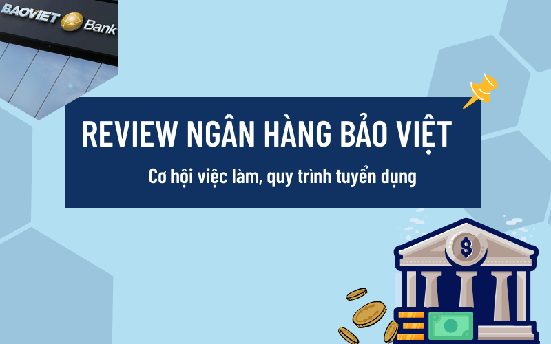 Review Ngân hàng Bảo Việt: Cơ hội việc làm, quy trình tuyển dụng