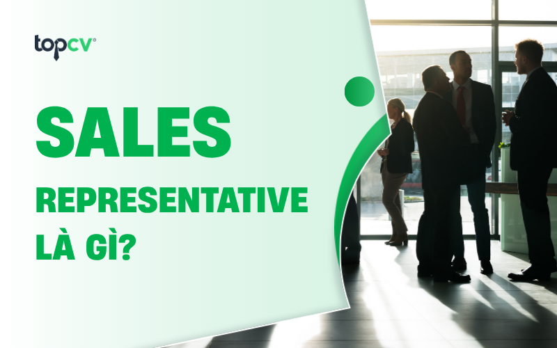 Sales Representative là gì? Làm sao để trở thành Sales Representative giỏi?