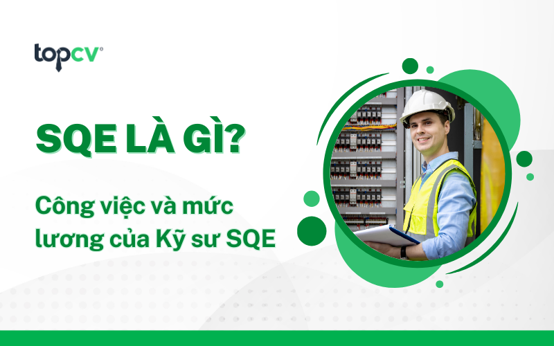 SQE là gì? Tìm hiểu công việc và mức lương của Kỹ sư SQE