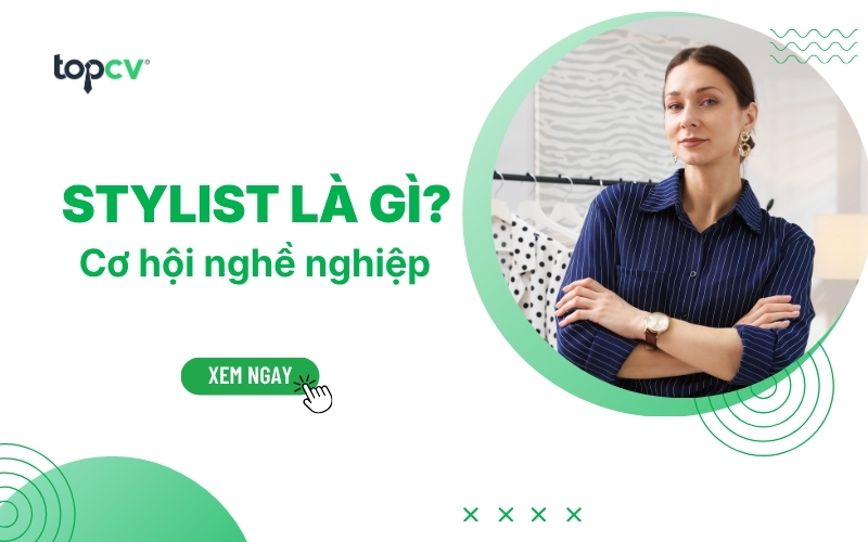 Stylist là gì? Cơ hội nghề nghiệp trong lĩnh vực Thời trang