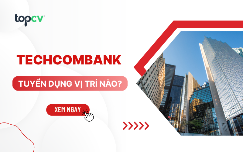 Techcombank tuyển dụng vị trí nào? Review đãi ngộ và quy trình tuyển dụng
