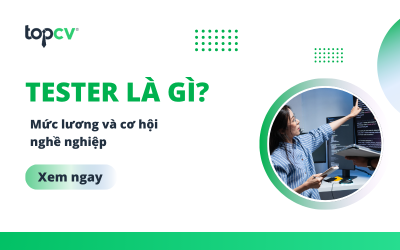 Tester là  gì? Mô tả công việc và kỹ năng cần thiết