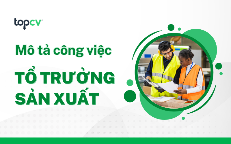 Tổ trưởng sản xuất là gì? Mô tả công việc và các kỹ năng cần có