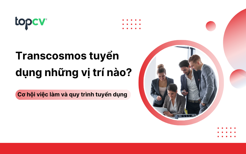 Transcosmos tuyển dụng những vị trí nào? Review công ty transcosmos technology Vietnam