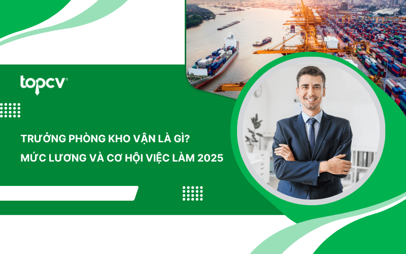Trưởng phòng kho vận là gì? Mức lương và cơ hội việc làm 2025