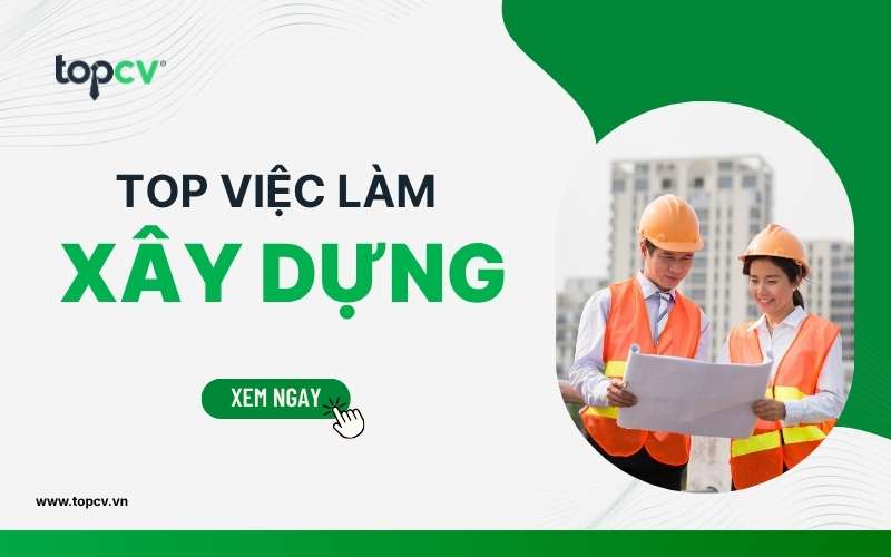 Danh sách Top 7 việc làm ngành xây dựng có mức thu nhập khủng
