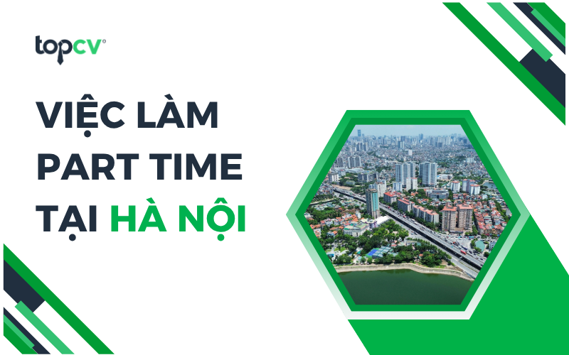 TOP việc làm part time Hà Nội phổ biến, thu nhập tốt hiện nay