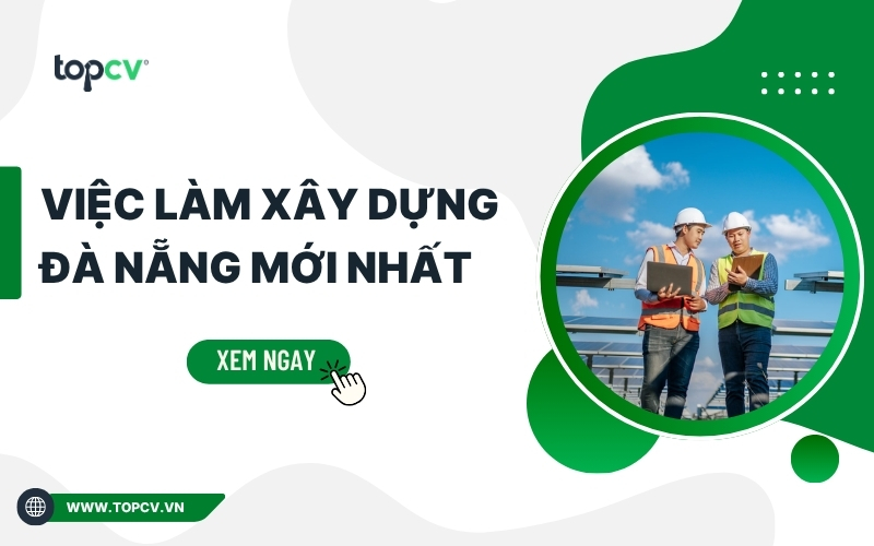 Việc làm Xây dựng Đà Nẵng: Nhu cầu tuyển dụng và các vị trí việc làm HOT