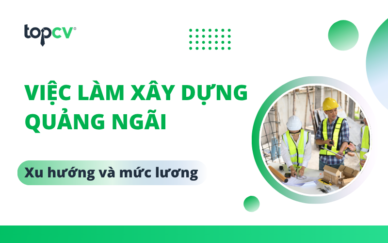 Khám phá TOP việc làm xây dựng Quảng Ngãi mới nhất hiện nay